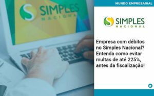 Empresa Com Debitos No Simples Nacional Entenda Como Evitar Multas De Ate 225 Antes Da Fiscalizacao Organização Contábil Lawini - LLP Contábil