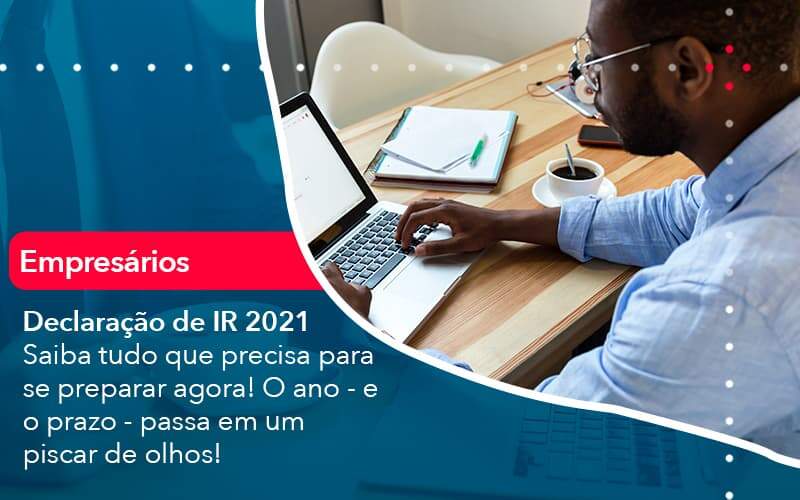 Declaracao De Ir 2021 Saiba Tudo Que Precisa Para Se Preparar Agora O Ano E O Prazo Passa Em Um Piscar De Olhos 1 - LLP Contábil