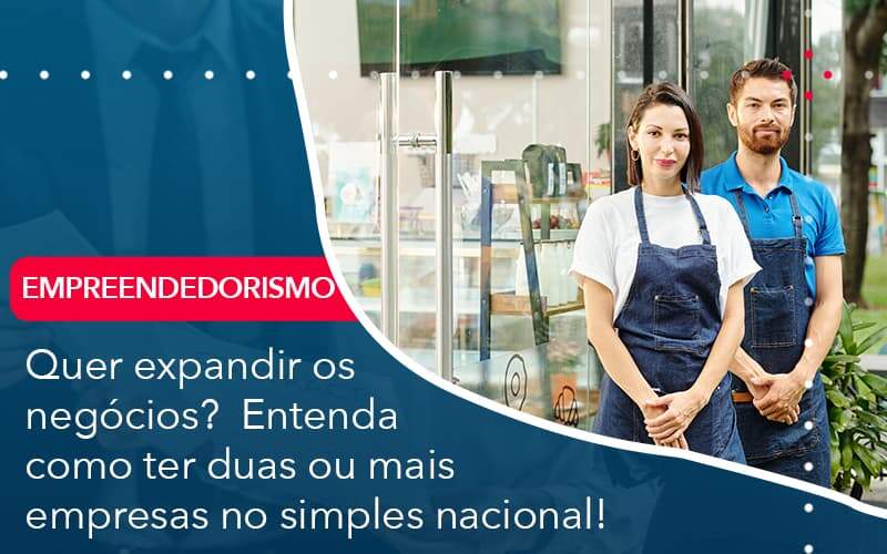 Quer Expandir Os Negocios Entenda Como Ter Duas Ou Mais Empresas No Simples Nacional - LLP Contábil