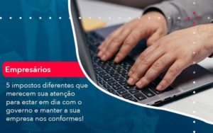 5 Impostos Diferentes Que Merecem Sua Atencao Para Estar En Dia Com O Governo E Manter A Sua Empresa Nos Conformes 1 - LLP Contábil