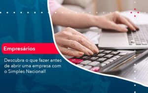 Descubra O Que Fazer Antes De Abrir Uma Empresa Com O Simples Nacional - LLP Contábil