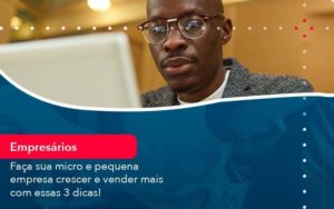 Faca Sua Micro E Pequena Empresa Crescer E Vender Mais Com Estas 3 Dicas 1 - LLP Contábil