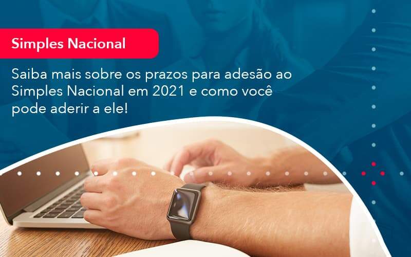 Saiba Mais Sobre Os Prazos Para Adesao Ao Simples Nacional Em 2021 E Como Voce Pode Aderir A Ele 1 - LLP Contábil