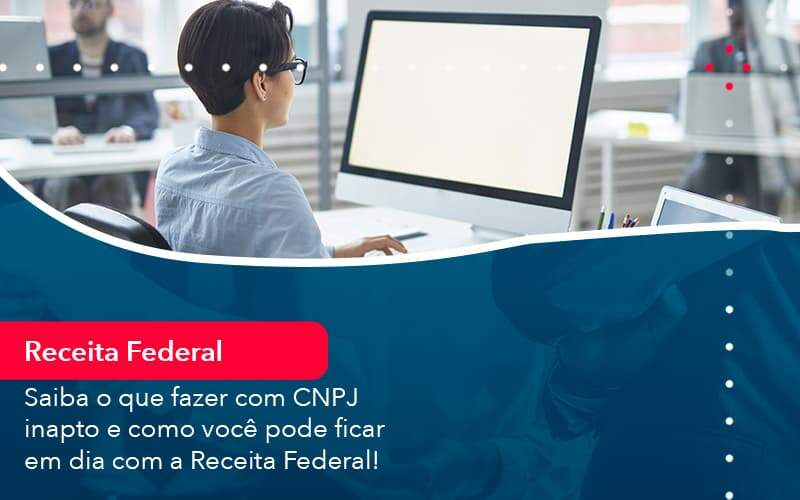 Saiba O Que Fazer Com Cnpj Inapto E Como Voce Pode Ficar Em Dia Com A Receita Federal 1 - LLP Contábil