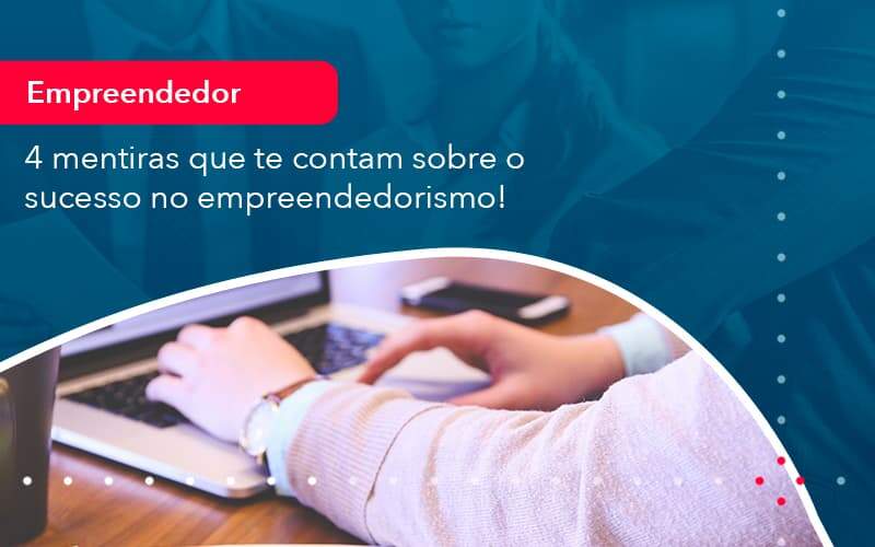 4 Mentiras Que Te Contam Sobre O Sucesso No Empreendedorism 1 - LLP Contábil