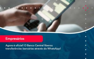 Agora E Oficial O Banco Central Liberou Transferencias Bancarias Atraves Do Whatsapp - LLP Contábil