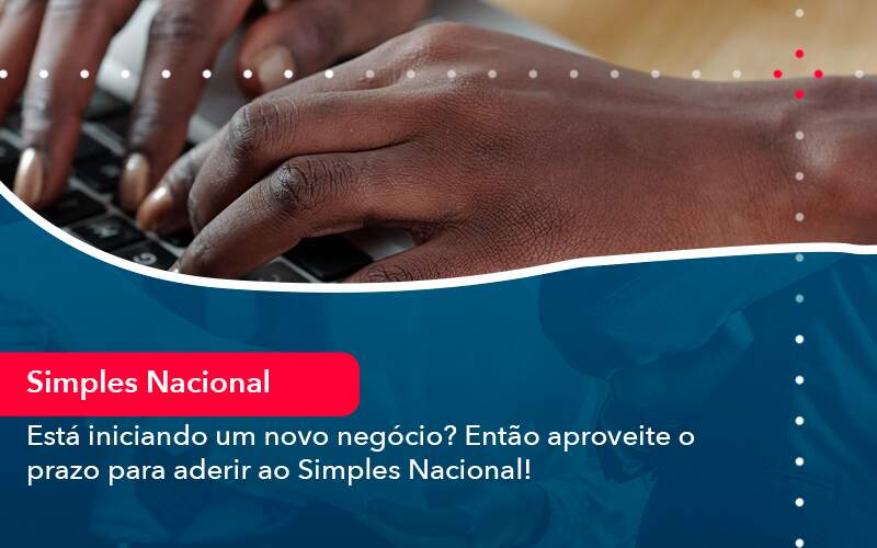 Esta Iniciando Um Novo Negocio Entao Aproveite O Prazo Para Aderir Ao Simples Nacional - LLP Contábil