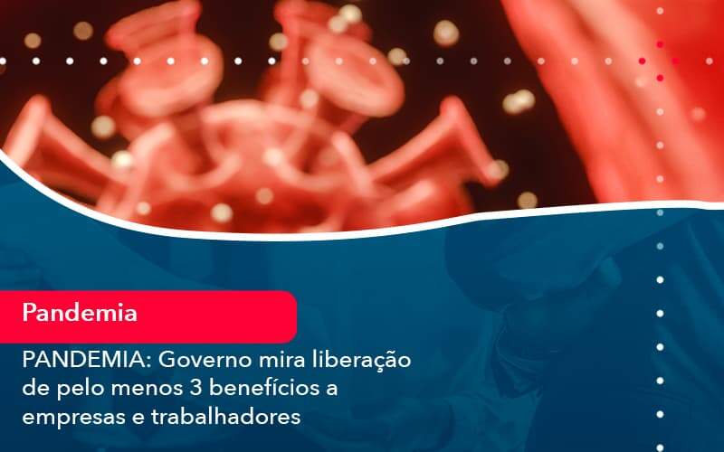 Pandemia Governo Mira Liberacao De Pelo Menos 3 Beneficios A Empresas E Trabalhadores 1 - LLP Contábil