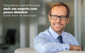 Descubra O Caminho Para Abrir Um Negocio Com Pouco Dinheiro Post 1 - LLP Contábil