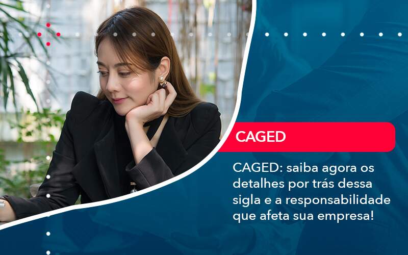 Caged Saiba Agora Os Detalhes Por Tras Dessa Sigla E A Responsabilidade Que Afeta Sua Empresa - LLP Contábil