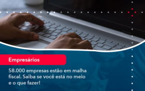 58000 Empresas Estao Em Malha Fiscal Saiba Se Voce Esta No Meio E O Que Fazer 1 - LLP Contábil