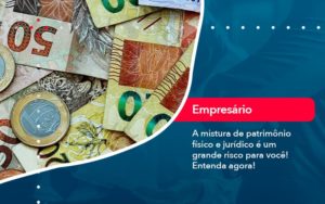 A Mistura De Patrimonio Fisico E Juridico E Um Grande Risco Para Voce 1 - LLP Contábil