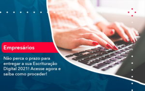 Nao Perca O Prazo Para Entregar A Sua Escrituracao Digital 2021 1 - LLP Contábil