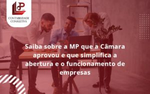 Saiba Mais Sobre A Mp Que A Câmara Aprovou E Que Simplifica A Abertura E O Funcionamento De Empresas Llp - LLP Contábil