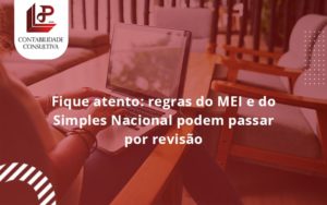 Fique Atento Regras Mei E Do Simples Nacional Podem Passar Por Revisao Llp Contabil - LLP Contábil