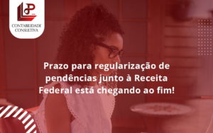 Prazo Para Regularização De Pendências Junto à Receita Federal Está Chegando Ao Fim! Llp Contabil - LLP Contábil