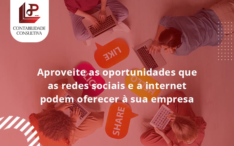 Aproveite As Oportunidades Que As Redes Sociais E A Internet Podem Oferecer à Sua Empresa Llp Contabil - LLP Contábil