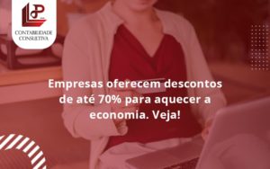 Empresas Oferecem Descontos De Até 70% Para Aquecer A Economia. Veja! Llp Contabil - LLP Contábil