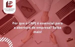 Por Que O Cnpj é Essencial Para A Abertura De Empresa Llp Contabil - LLP Contábil