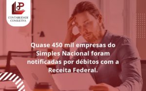 Quase 450 Mil Empresas Do Simples Nacional Foram Notificadas Por Débitos Com A Receita Federal. Llp Contabil - LLP Contábil