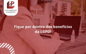 Fique Por Dentro Dos Beneficios Da Lgpd Llp Contabil - LLP Contábil