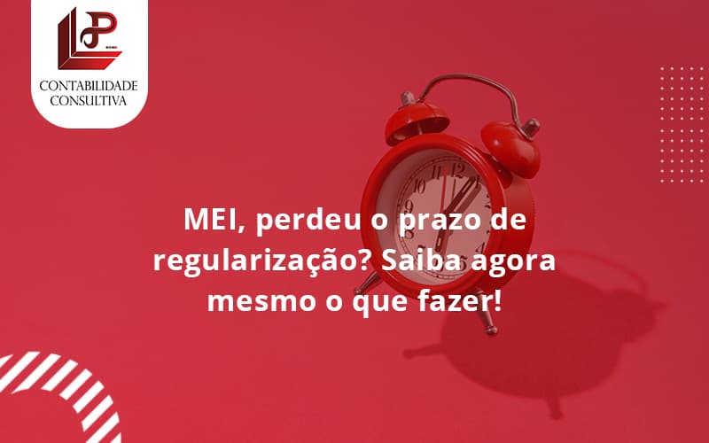 Mei Perdeu O Prazo De Regularização Saiba Agora Mesmo O Que Fazer Conwaf Llp Contabil - LLP Contábil