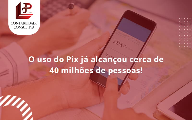 O Uso Do Pix Ja Alcancou 40 Milhoes De Pessoas Llp Contabil - LLP Contábil