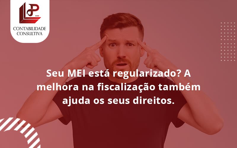 Seu Mei Esta Regularizado A Melhora Na Fiscalizacao Também Ajuda Nos Seus Direitos Llp Contabil - LLP Contábil