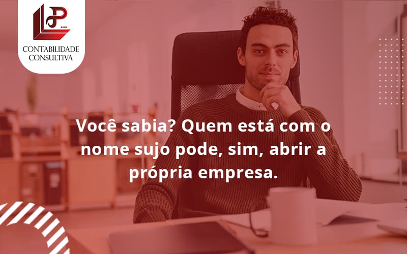 Quem Está Com O Nome Sujo Pode, Sim, Abrir A Própria Empresa. Llp Contabil - LLP Contábil