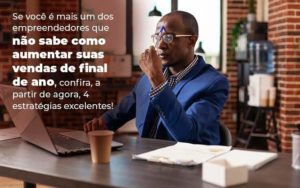 Se Voce E Mais Um Dos Empreendedores Que Nao Sabe Como Aumentar Suas Vendas De Final De Ano Confira A Partir De Agora 4 Estrategias Excelentes Blog 1 - LLP Contábil