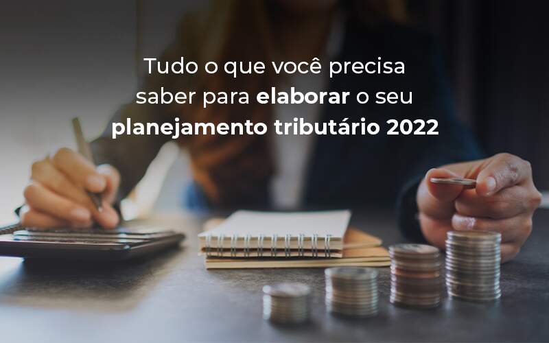 Tudo O Que Voce Precisa Saber Para Elaborar O Seu Planejamento Tributario 2022 Blog - LLP Contábil